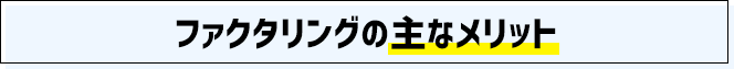 ファクタリングの主なメリット