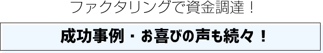 ファクタリングで資金調達！成功事例・お喜びの声も続々！