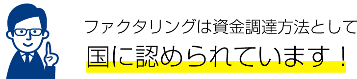 ファクタリングは資金調達方法として国に認められています！